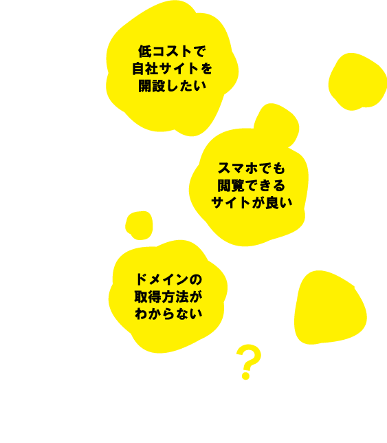 低コストで自社サイトを開設したい ► スマホでも閲覧できるサイトが良い ► ドメインの取得方法がわからない