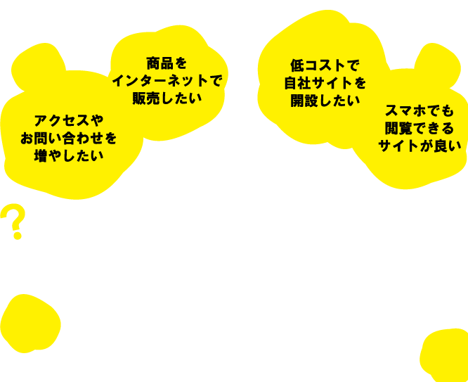 アクセスやお問い合わせを増やしたい ► どんなページがあったら良いのかな ► 低コストで自社サイトを開設したい ► スマホでも閲覧できるサイトが良い